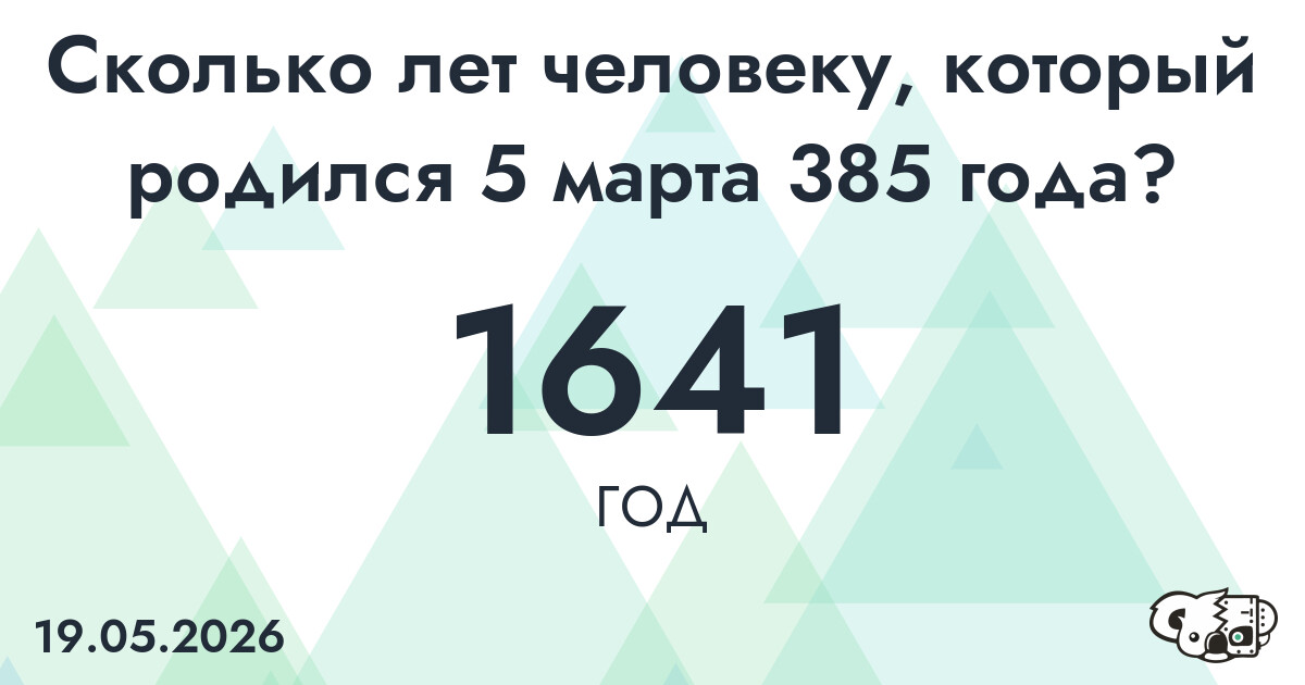 Какой возраст у человека, который родился 5 марта 385 года ?