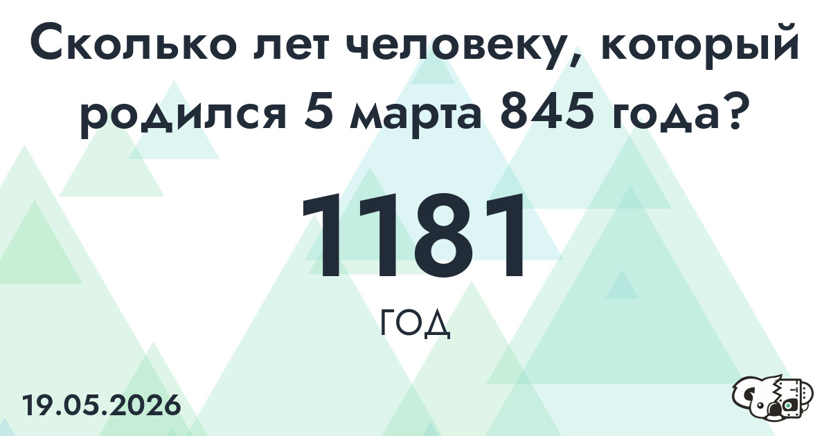 Какой возраст у человека, который родился 5 марта 845 года ?