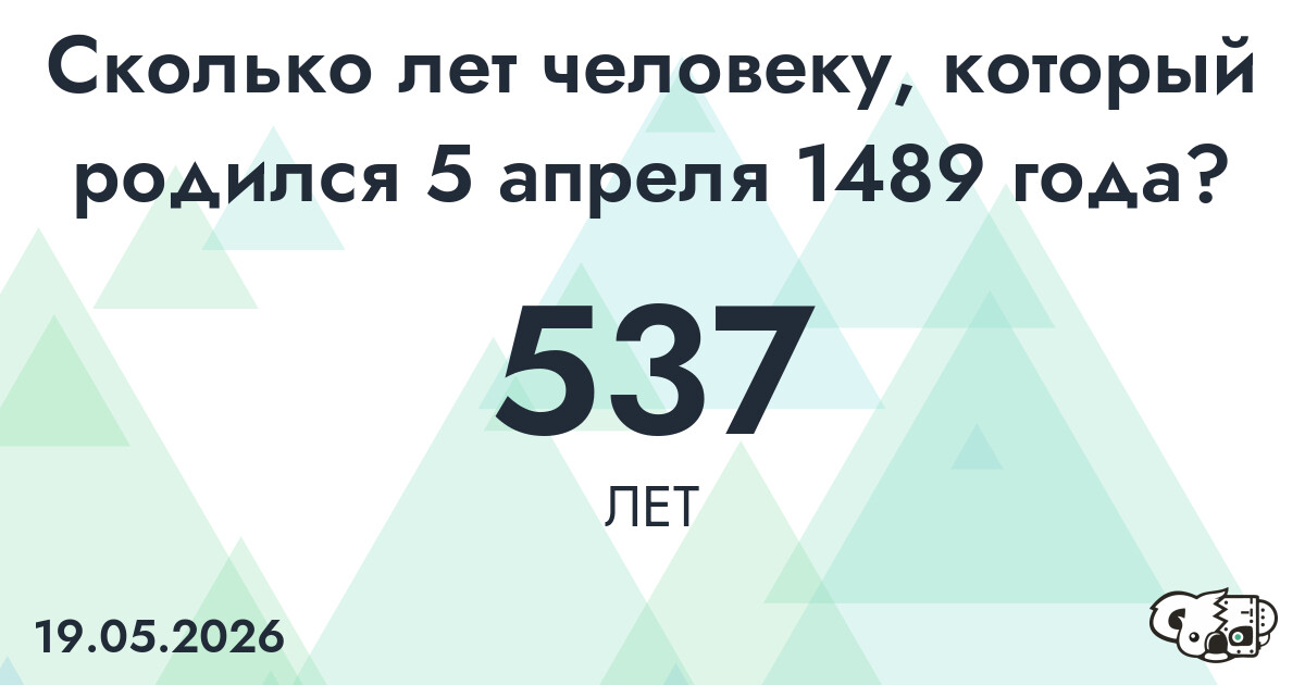 Какой возраст у человека, который родился 5 апреля 1489 года ?