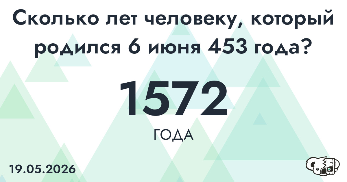Какой возраст у человека, который родился 6 июня 453 года ?