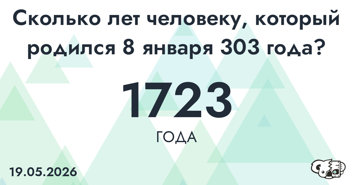Какой возраст у человека, который родился 8 января 303 года ?