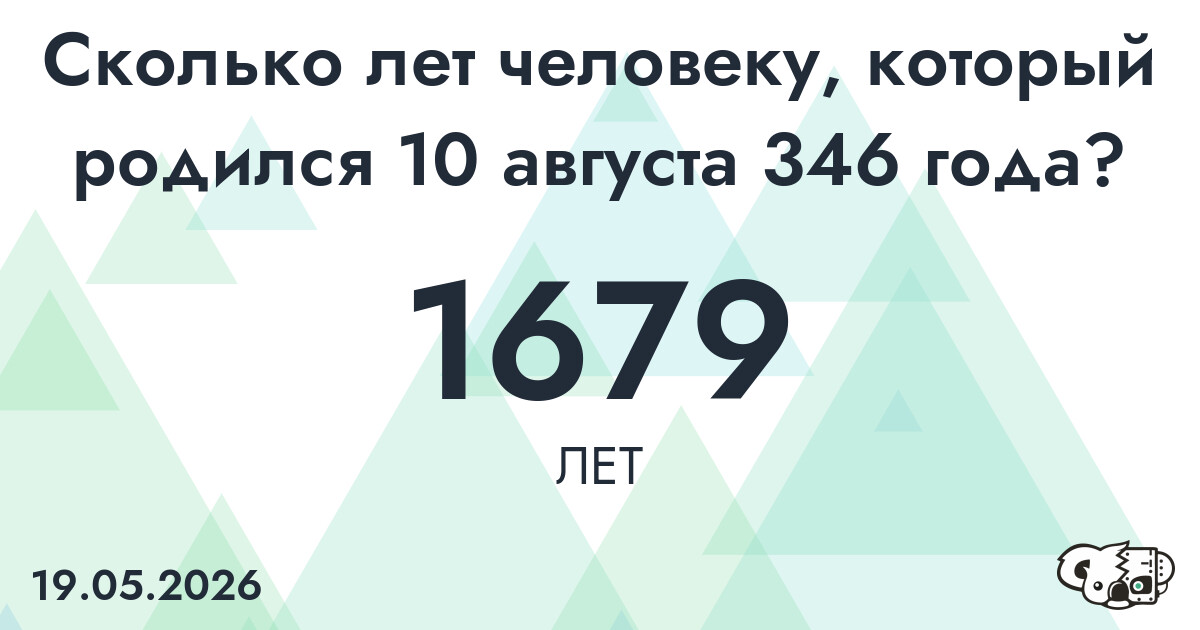 Какой возраст у человека, который родился 10 августа 346 года ?