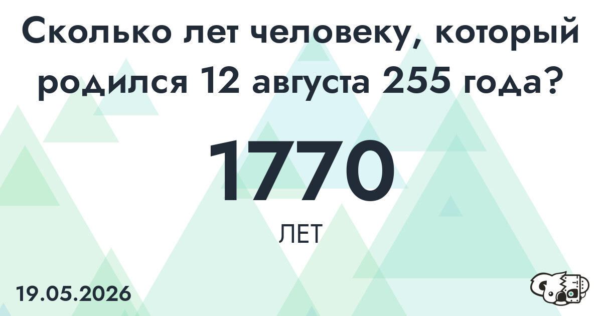 Какой возраст у человека, который родился 12 августа 255 года ?