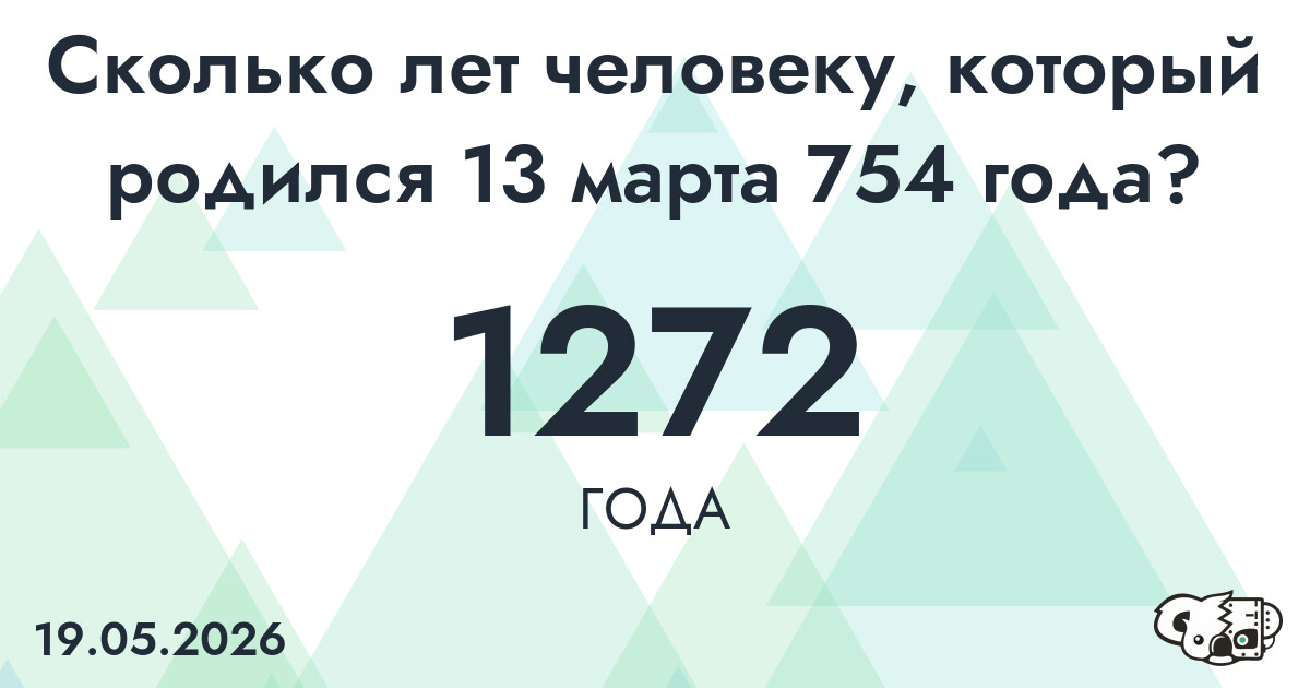 Какой возраст у человека, который родился 13 марта 754 года ?