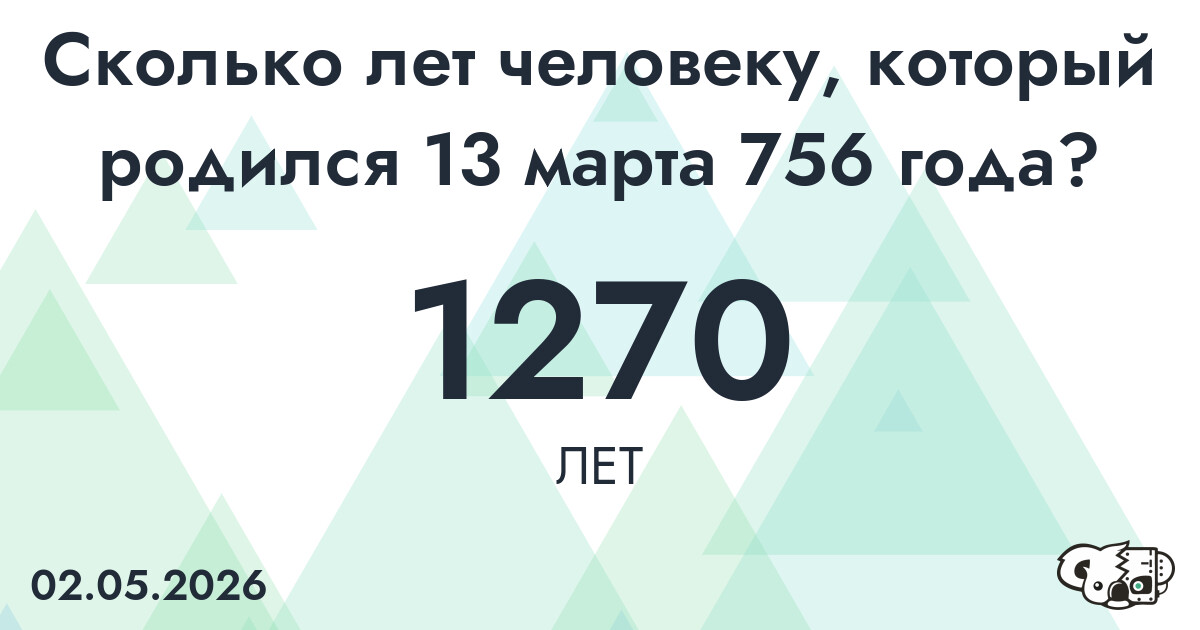 Какой возраст у человека, который родился 13 марта 756 года ?
