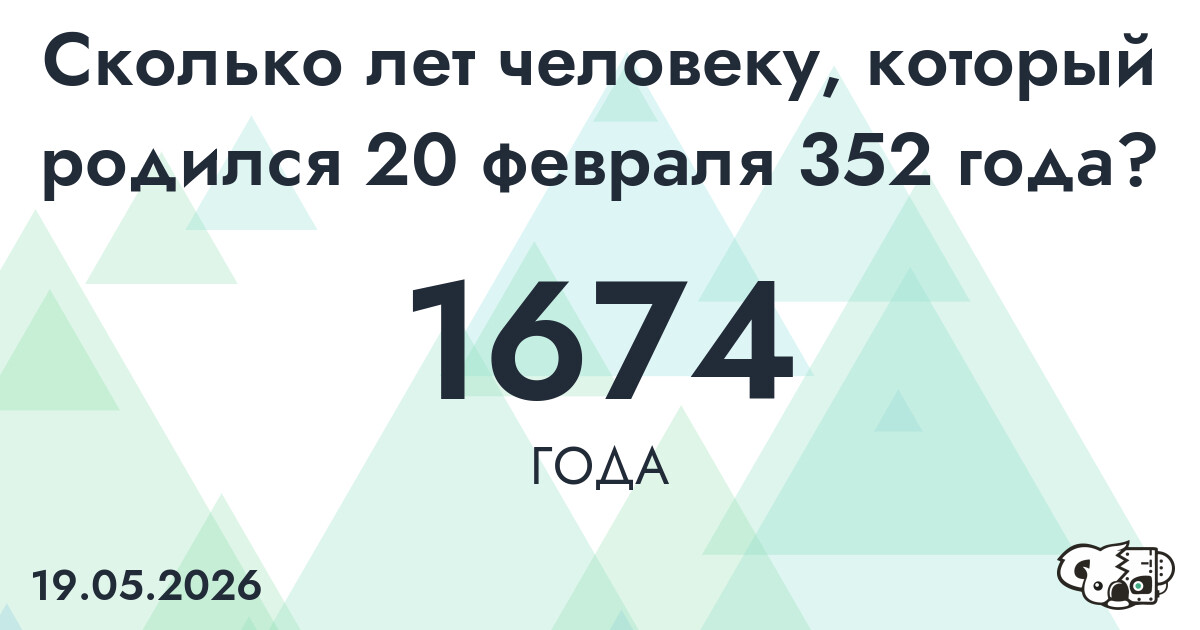 Какой возраст у человека, который родился 20 февраля 352 года ?