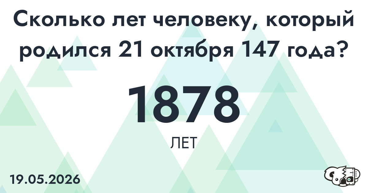Какой возраст у человека, который родился 21 октября 147 года ?
