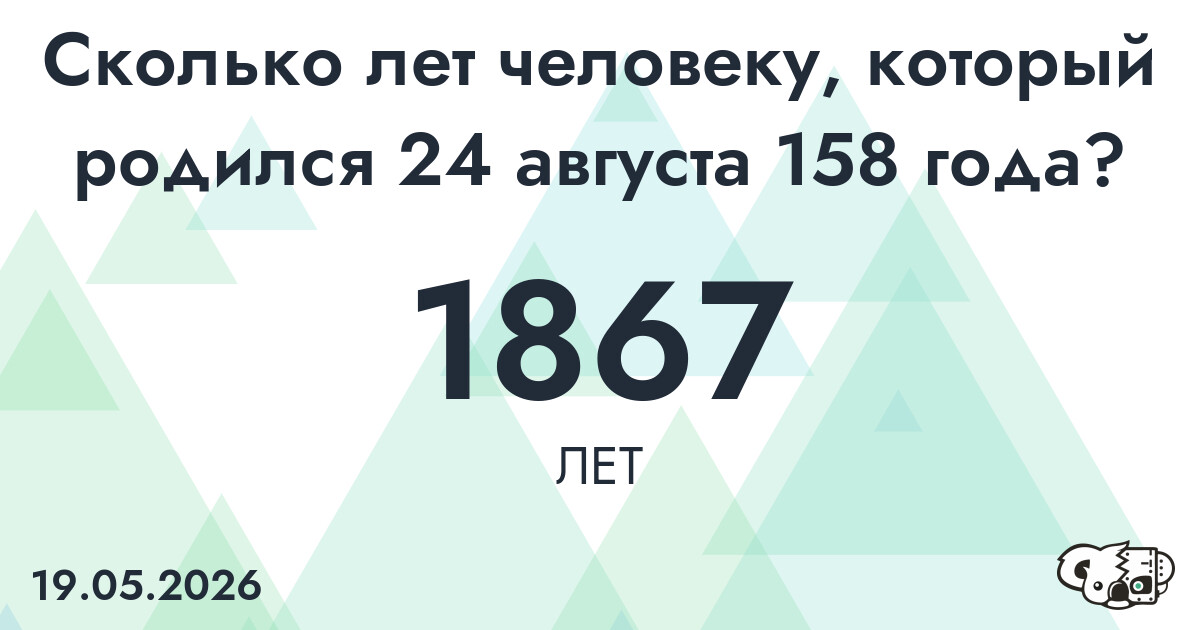Какой возраст у человека, который родился 24 августа 158 года ?