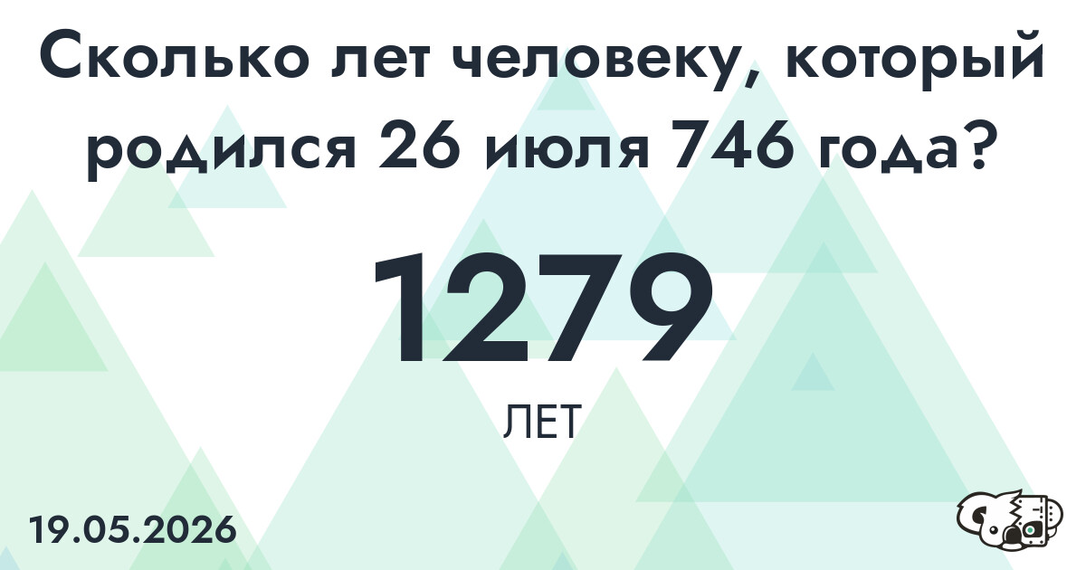 Какой возраст у человека, который родился 26 июля 746 года ?