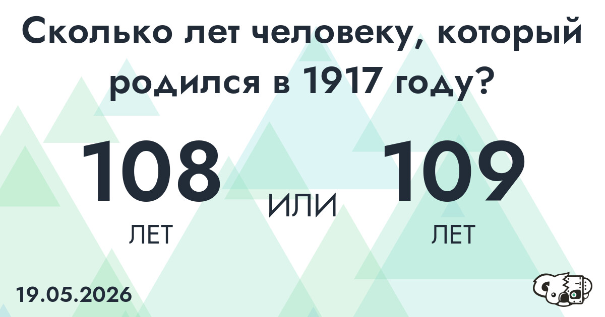 Какой возраст у человека, который родился в 1917 году?