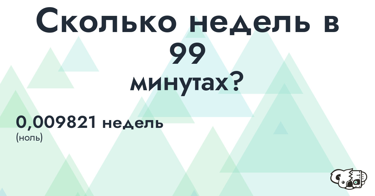 Сколько недель в 99 минутах