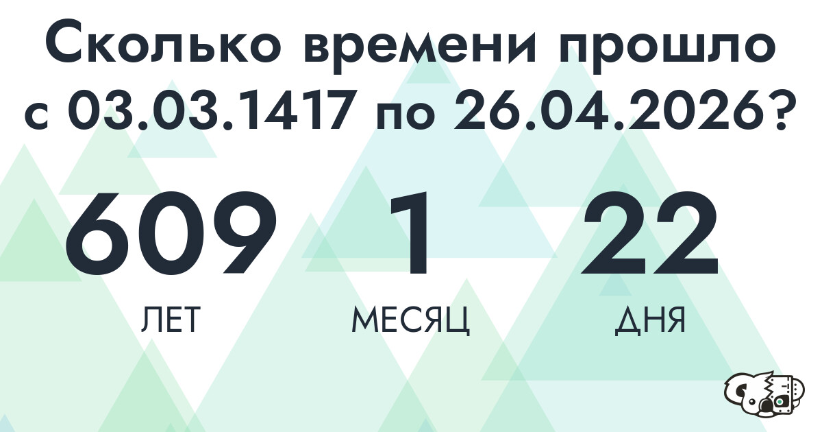 Сколько времени прошло с 3 марта 1417 года по 26 апреля 2026 года