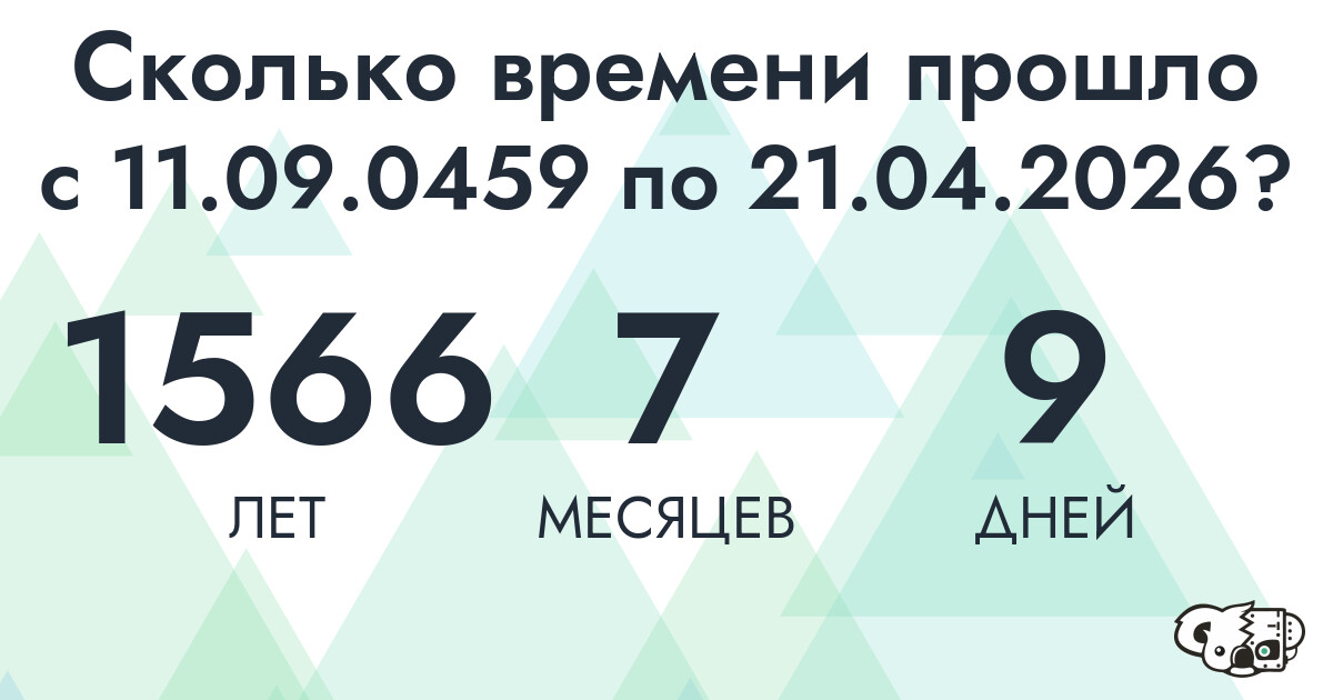 Сколько времени прошло с 11 сентября 459 года по 21 апреля 2026 года