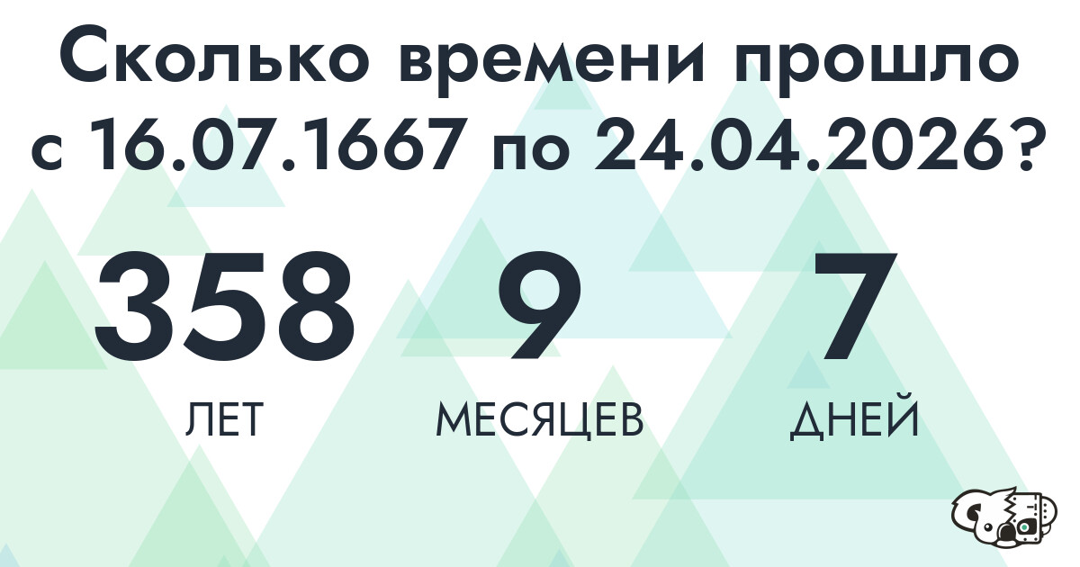 Сколько времени прошло с 16 июля 1667 года по 24 апреля 2026 года