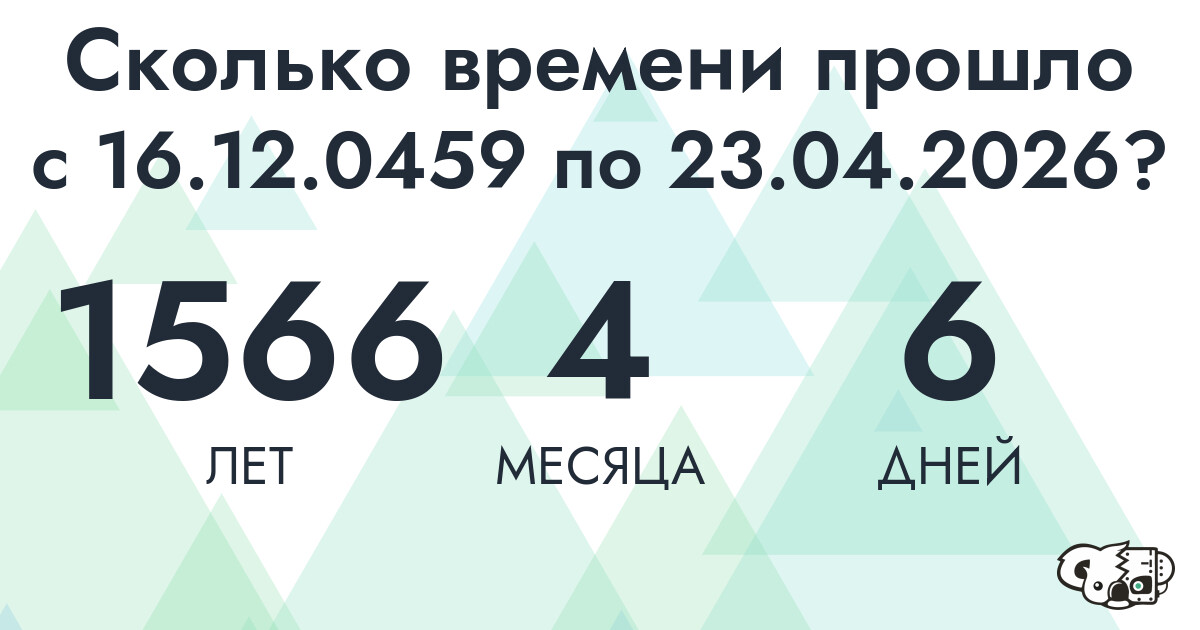 Сколько времени прошло с 16 декабря 459 года по 23 апреля 2026 года