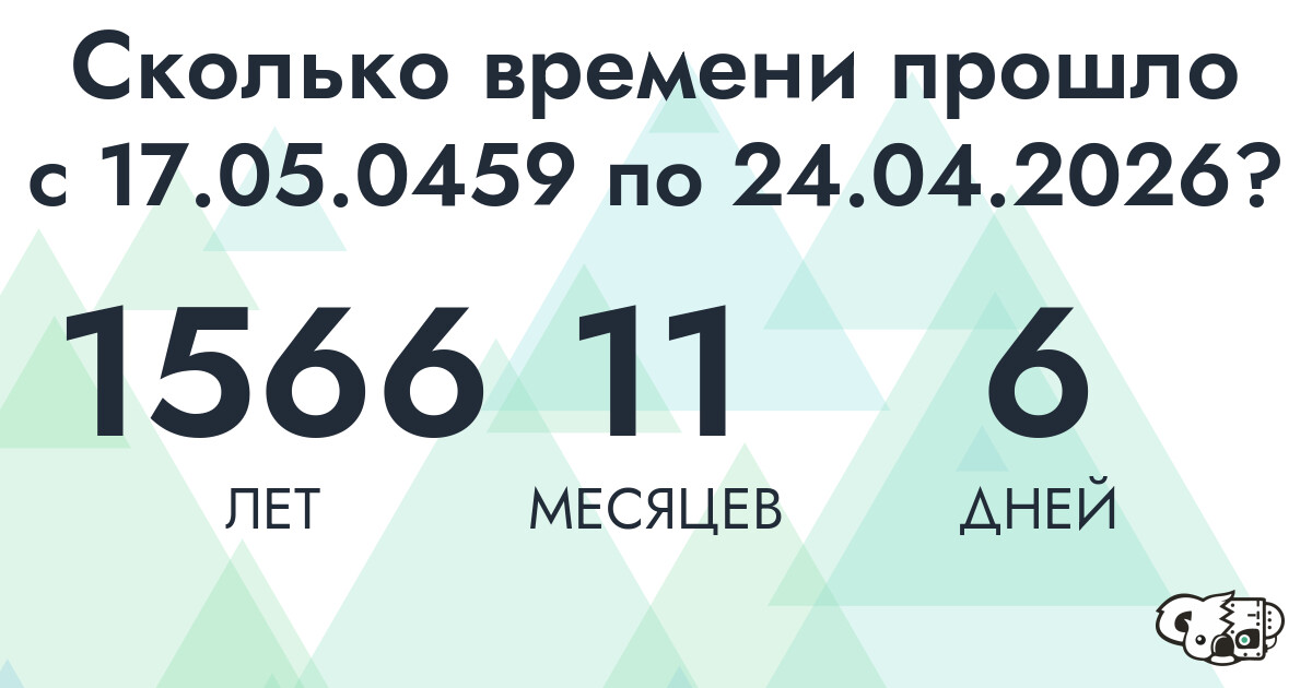 Сколько времени прошло с 17 мая 459 года по 24 апреля 2026 года