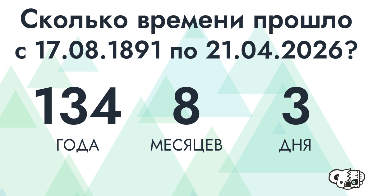Сколько времени прошло с 17 августа 1891 года по 21 апреля 2026 года