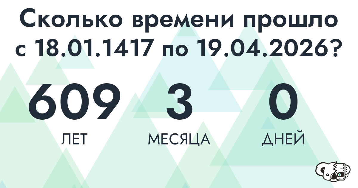 Сколько времени прошло с 18 января 1417 года по 19 апреля 2026 года