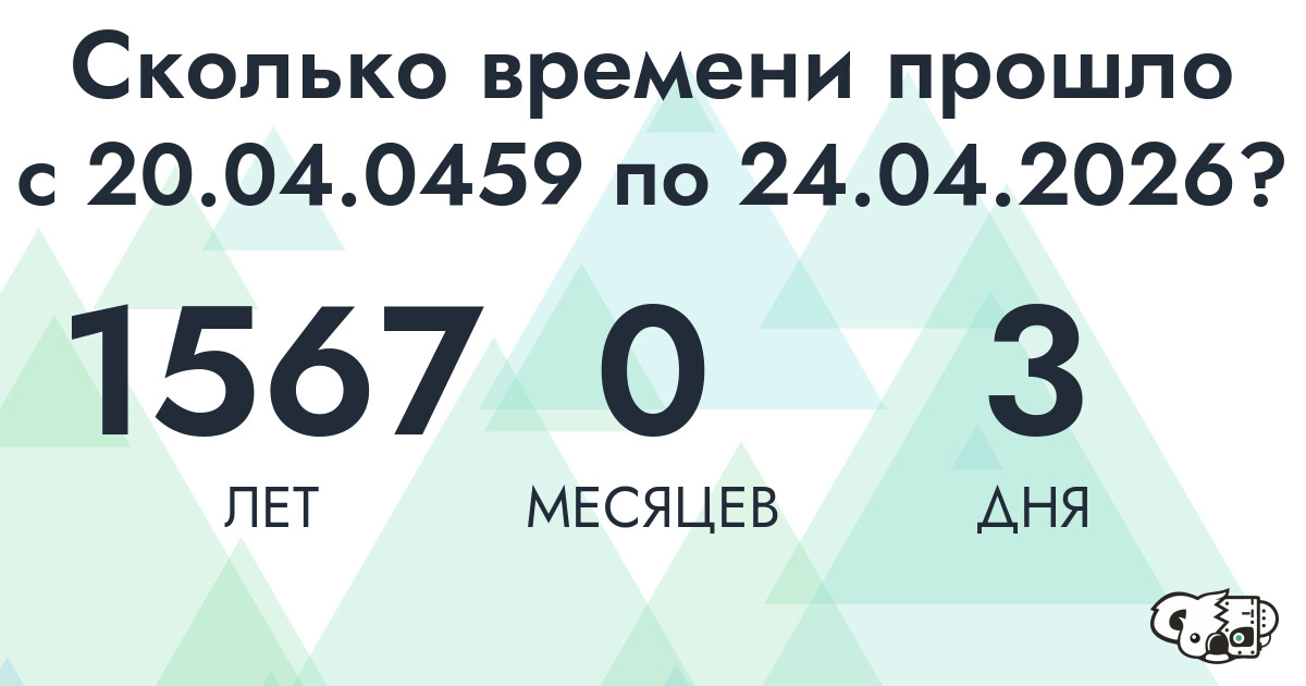 Сколько времени прошло с 20 апреля 459 года по 24 апреля 2026 года