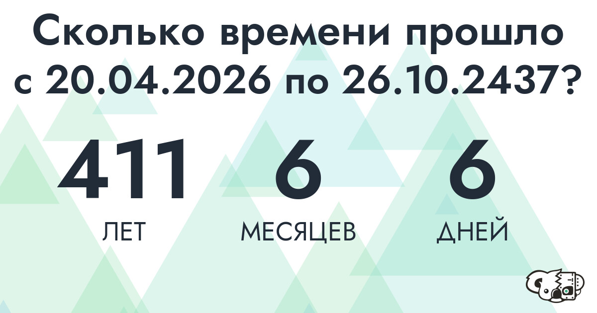 Сколько времени прошло с 20 апреля 2026 года по 26 октября 2437 года