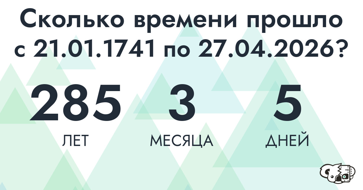 Сколько времени прошло с 21 января 1741 года по 27 апреля 2026 года