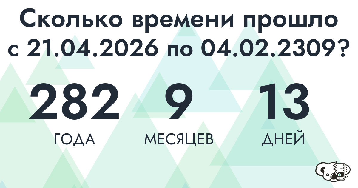 Сколько времени прошло с 21 апреля 2026 года по 4 февраля 2309 года
