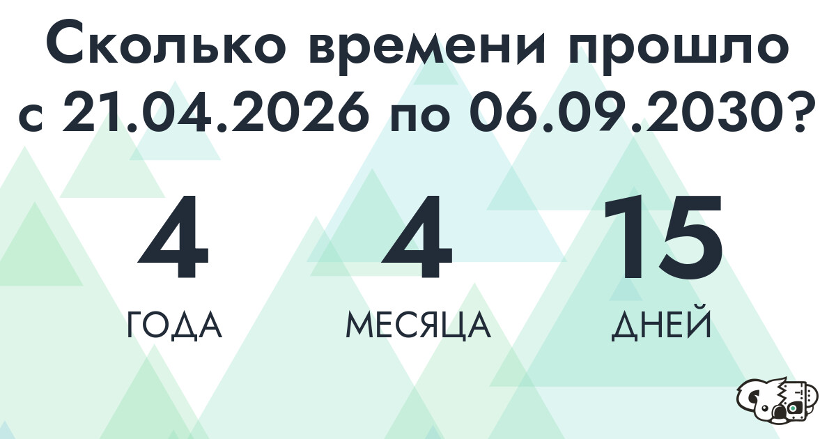 Сколько времени прошло с 21 апреля 2026 года по 6 сентября 2030 года