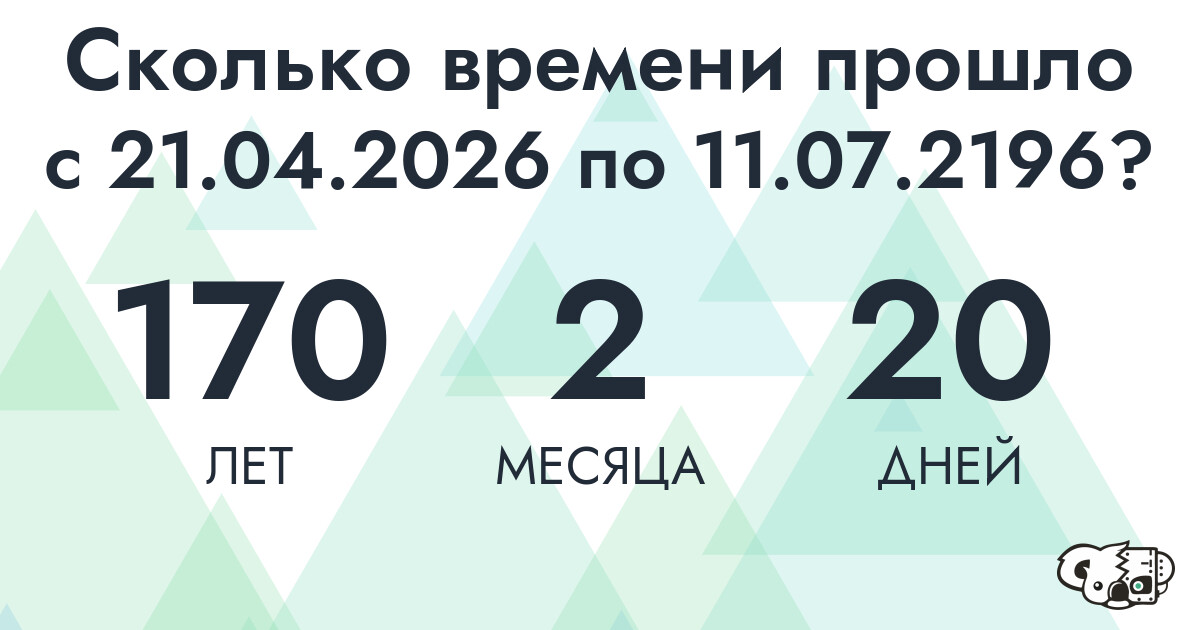 Сколько времени прошло с 21 апреля 2026 года по 11 июля 2196 года