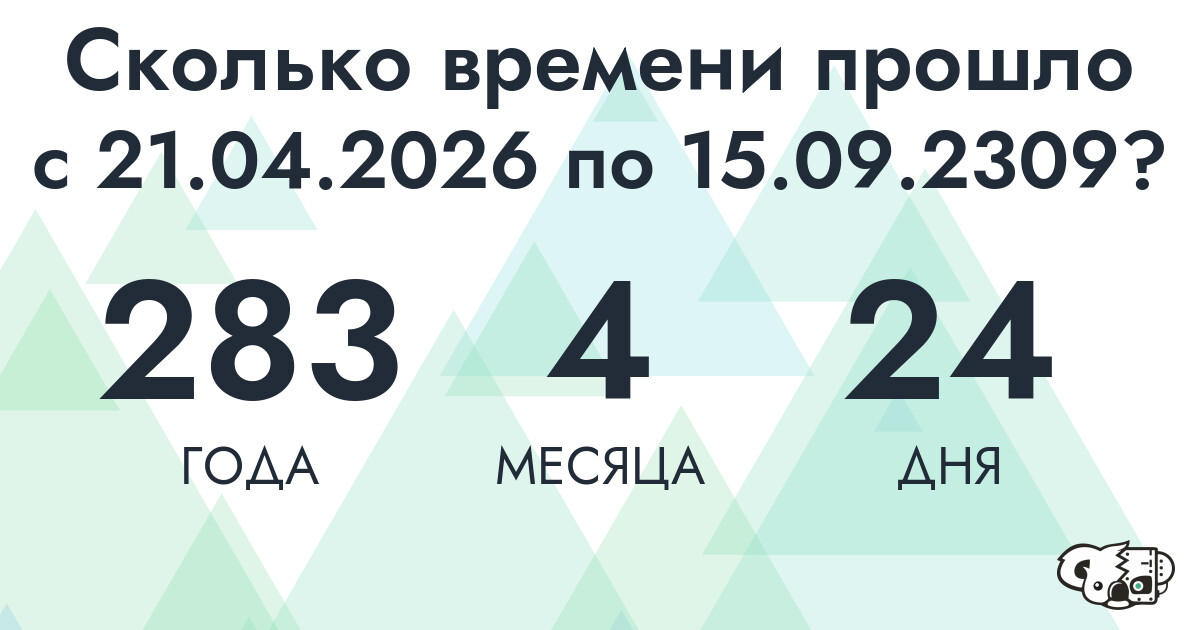 Сколько времени прошло с 21 апреля 2026 года по 15 сентября 2309 года