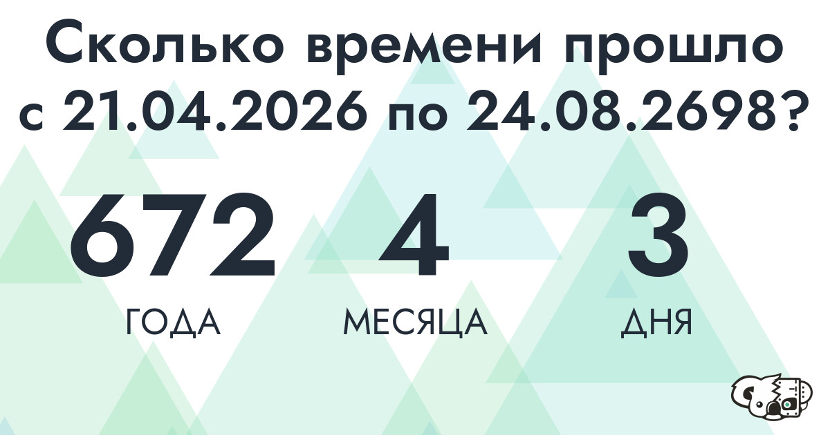 Сколько времени прошло с 21 апреля 2026 года по 24 августа 2698 года