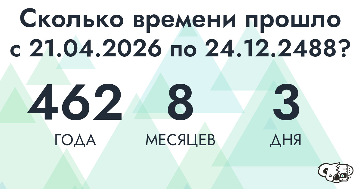 Сколько времени прошло с 21 апреля 2026 года по 24 декабря 2488 года