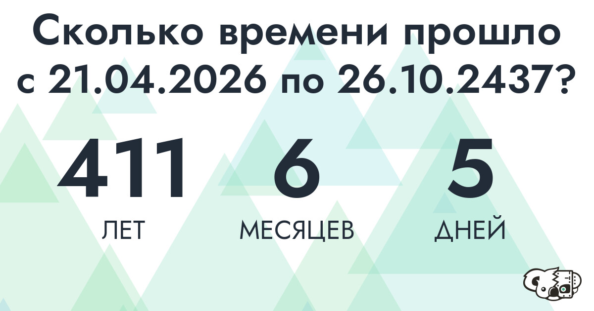 Сколько времени прошло с 21 апреля 2026 года по 26 октября 2437 года