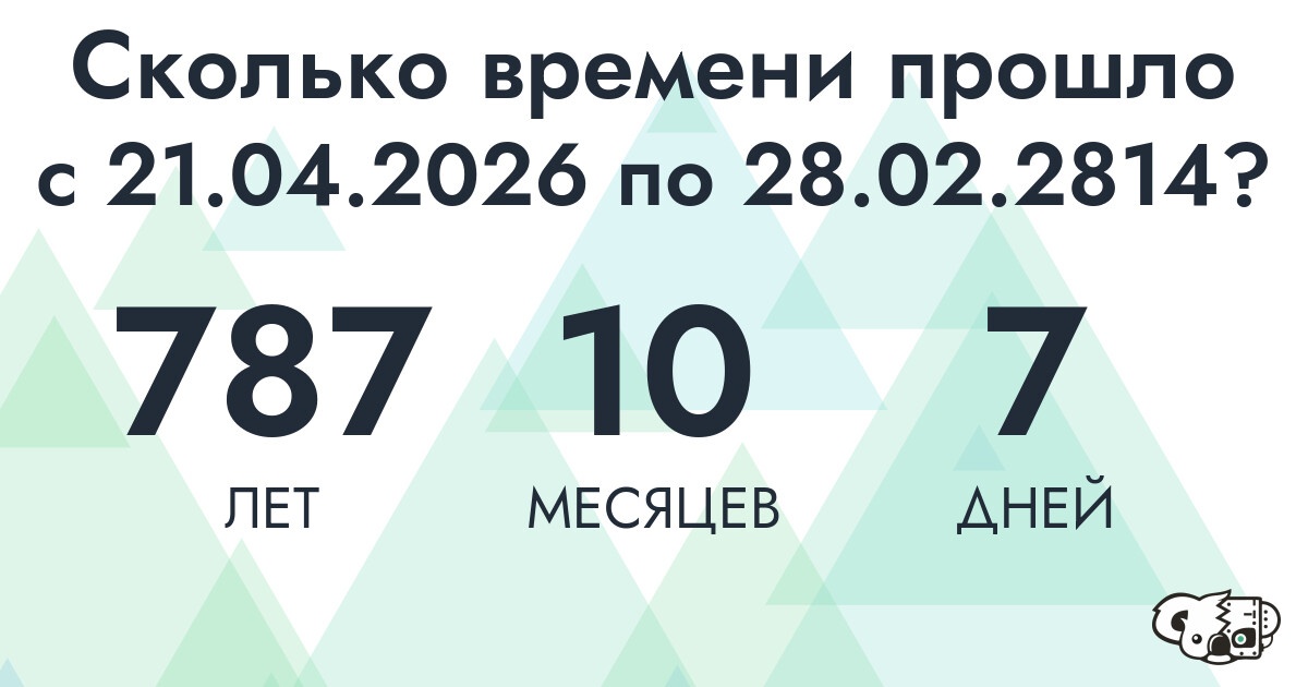 Сколько времени прошло с 21 апреля 2026 года по 28 февраля 2814 года