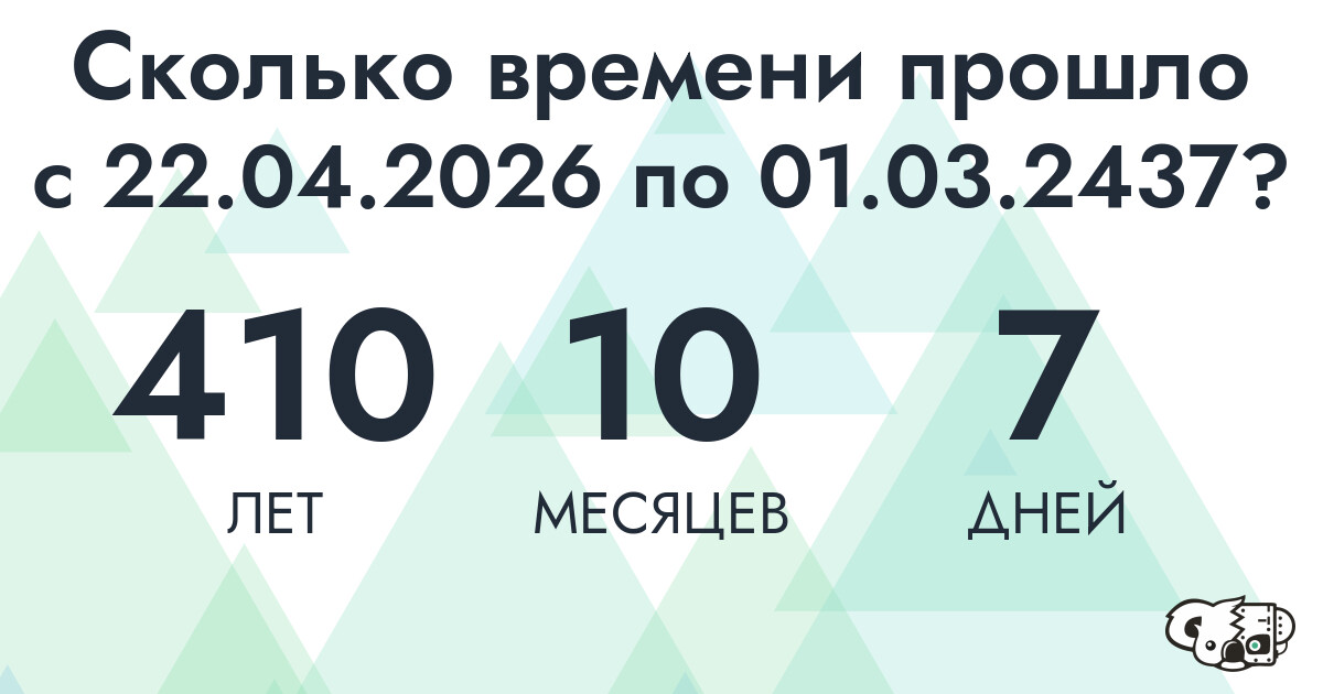 Сколько времени прошло с 22 апреля 2026 года по 1 марта 2437 года
