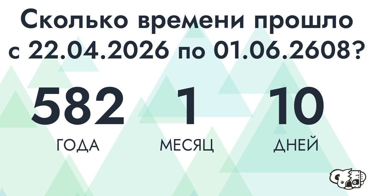 Сколько времени прошло с 22 апреля 2026 года по 1 июня 2608 года