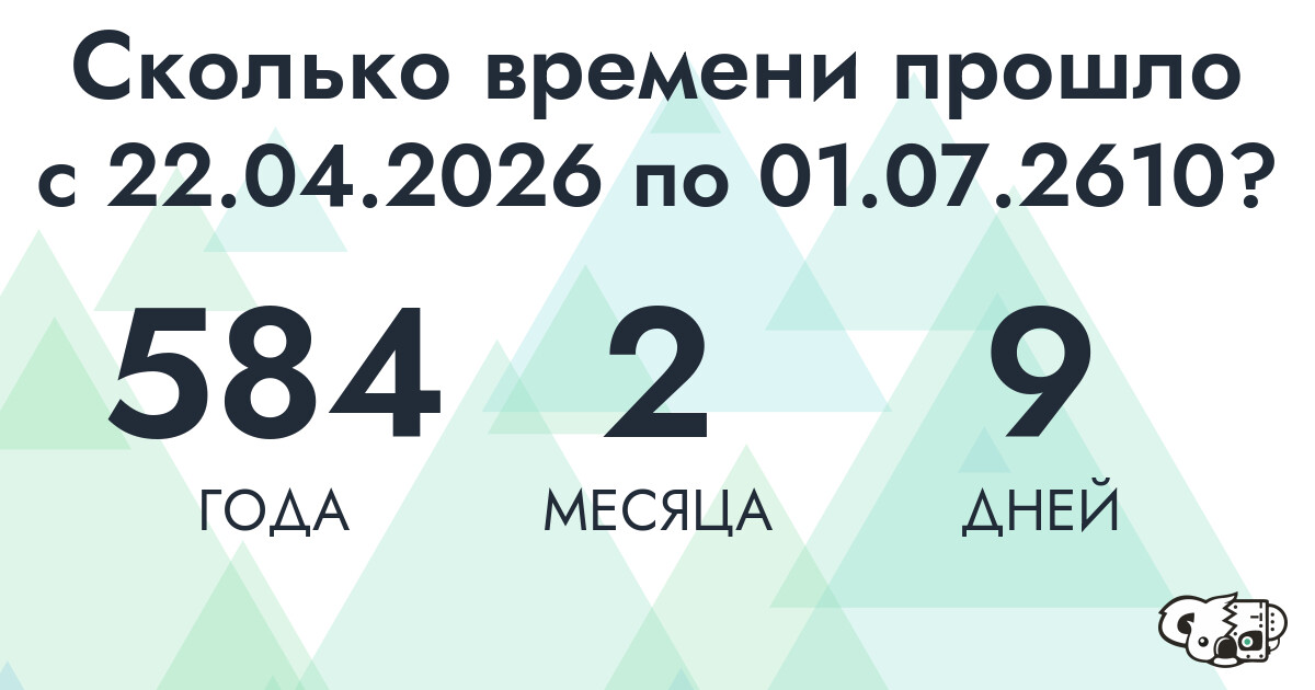 Сколько времени прошло с 22 апреля 2026 года по 1 июля 2610 года