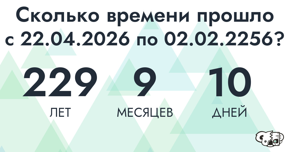 Сколько времени прошло с 22 апреля 2026 года по 2 февраля 2256 года