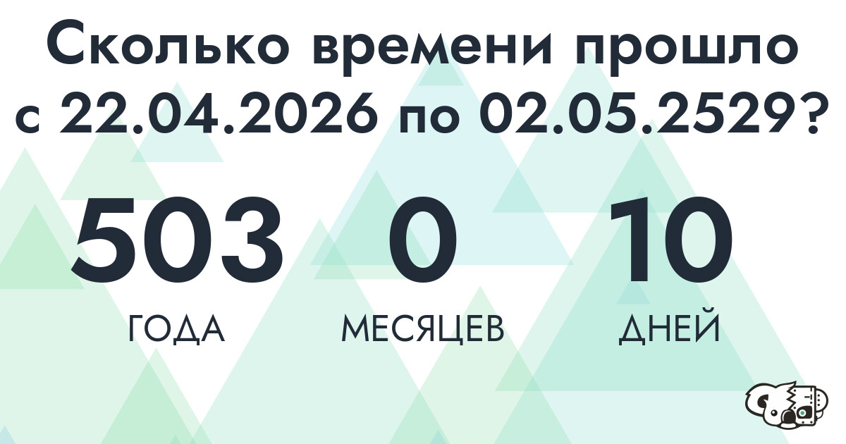 Сколько времени прошло с 22 апреля 2026 года по 2 мая 2529 года