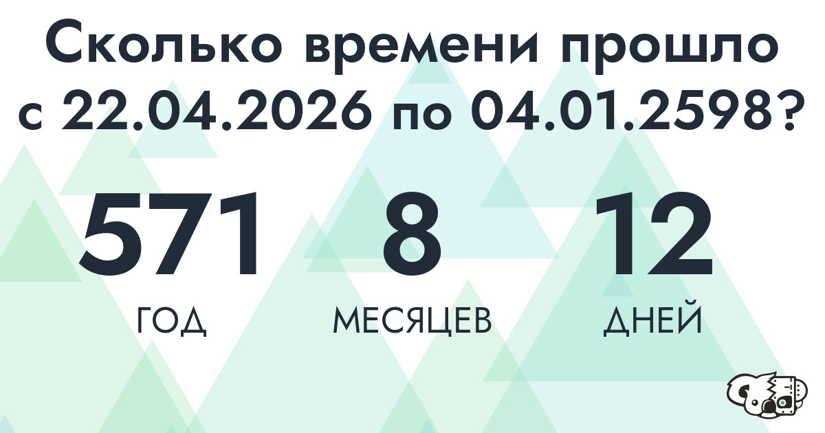 Сколько времени прошло с 22 апреля 2026 года по 4 января 2598 года