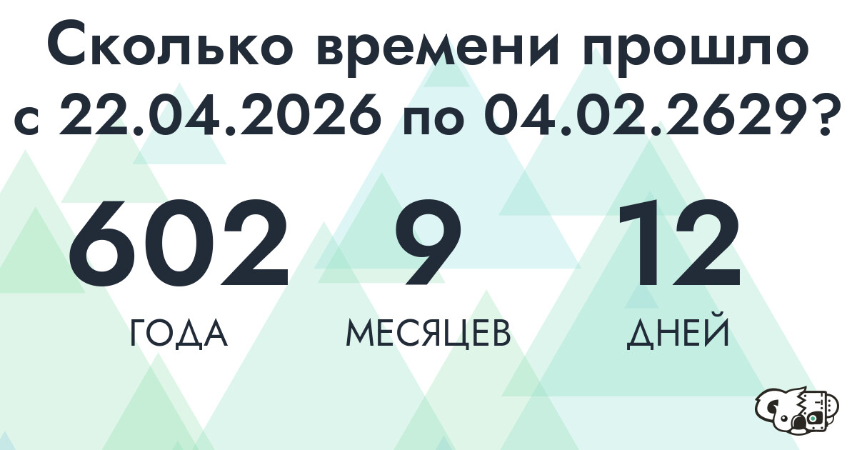 Сколько времени прошло с 22 апреля 2026 года по 4 февраля 2629 года