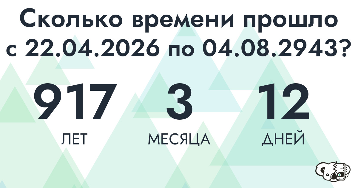 Сколько времени прошло с 22 апреля 2026 года по 4 августа 2943 года