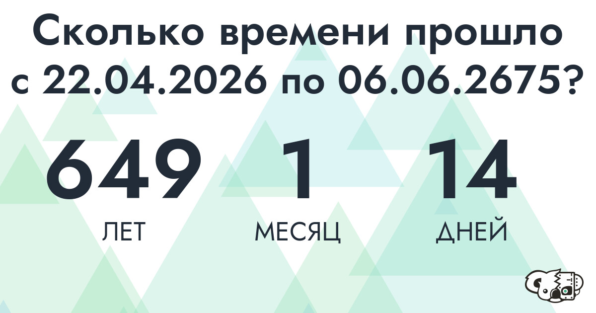 Сколько времени прошло с 22 апреля 2026 года по 6 июня 2675 года