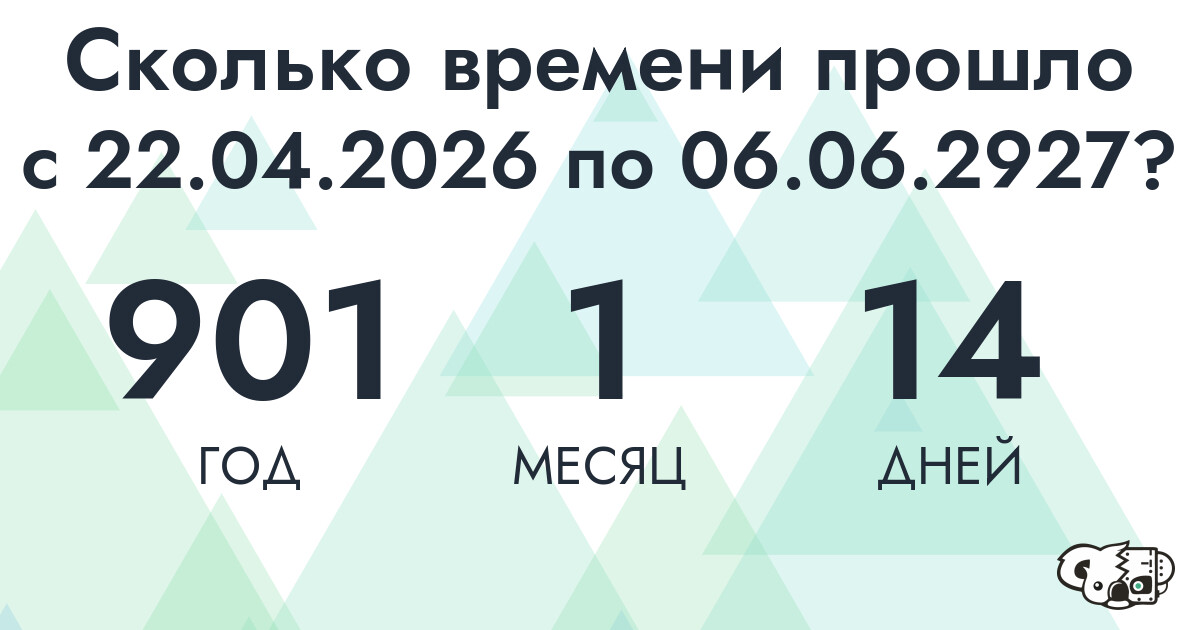 Сколько времени прошло с 22 апреля 2026 года по 6 июня 2927 года