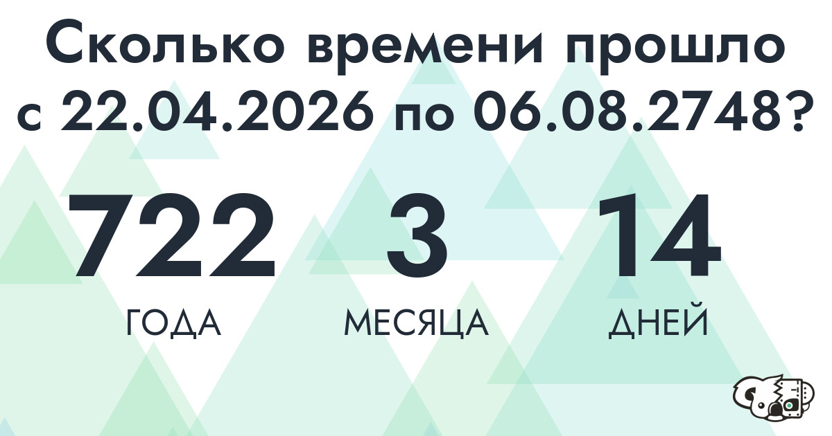 Сколько времени прошло с 22 апреля 2026 года по 6 августа 2748 года