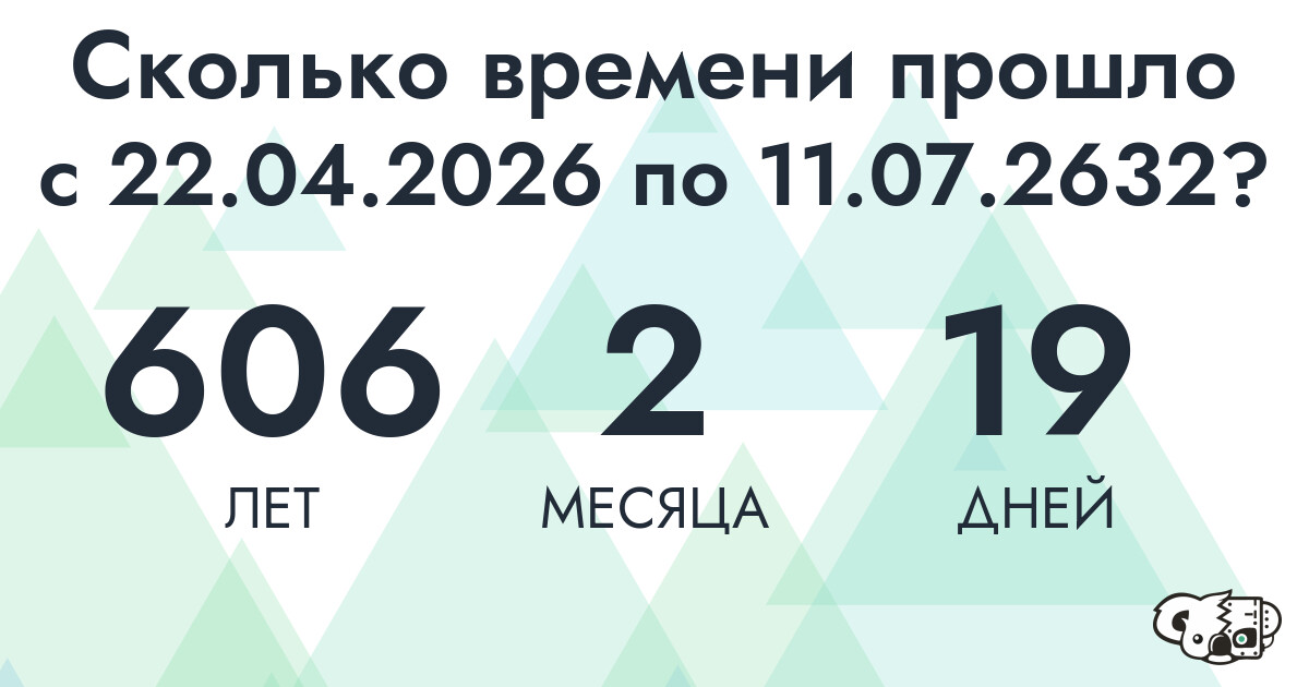 Сколько времени прошло с 22 апреля 2026 года по 11 июля 2632 года