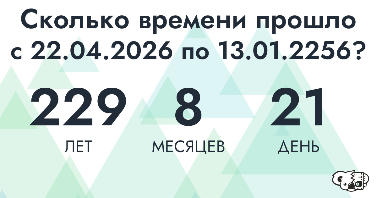 Сколько времени прошло с 22 апреля 2026 года по 13 января 2256 года