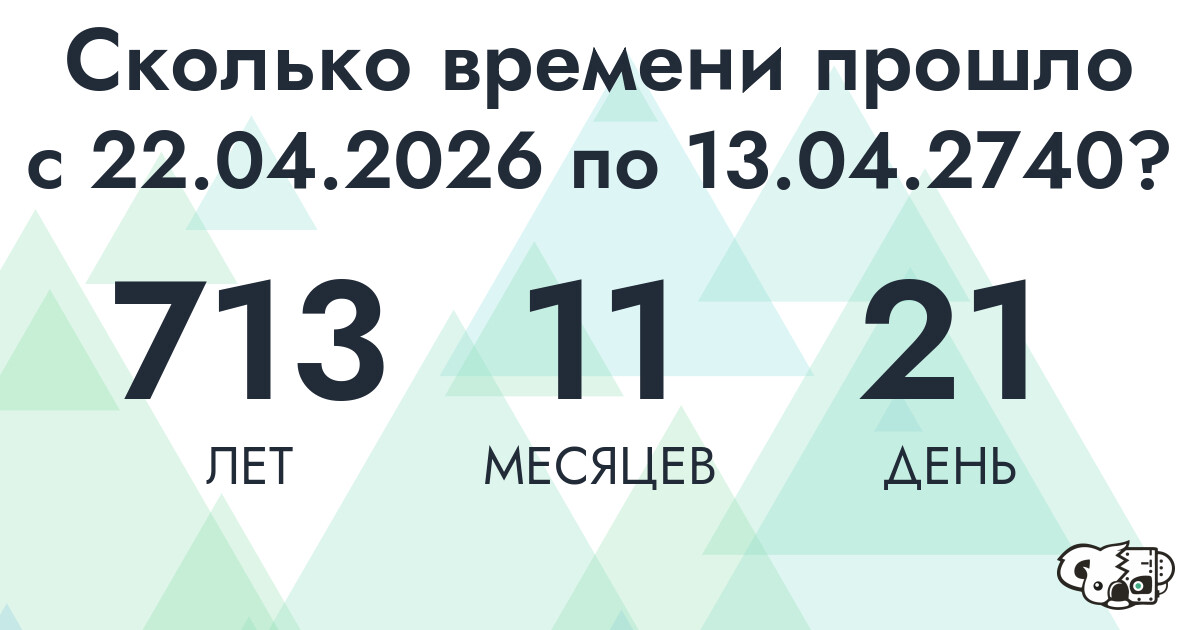 Сколько времени прошло с 22 апреля 2026 года по 13 апреля 2740 года