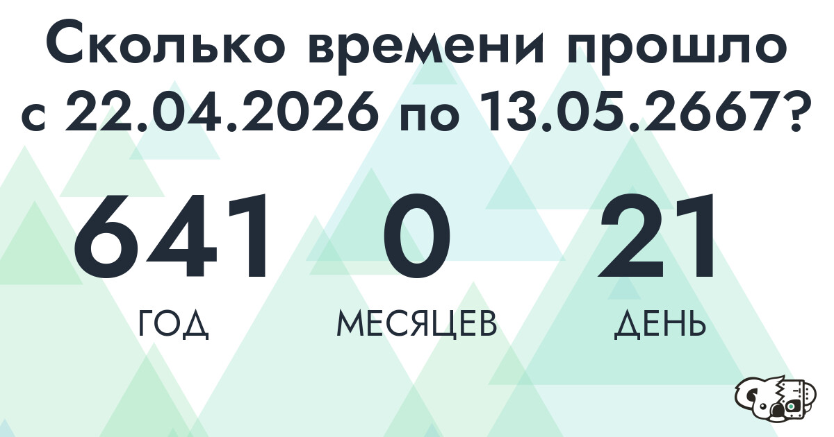 Сколько времени прошло с 22 апреля 2026 года по 13 мая 2667 года