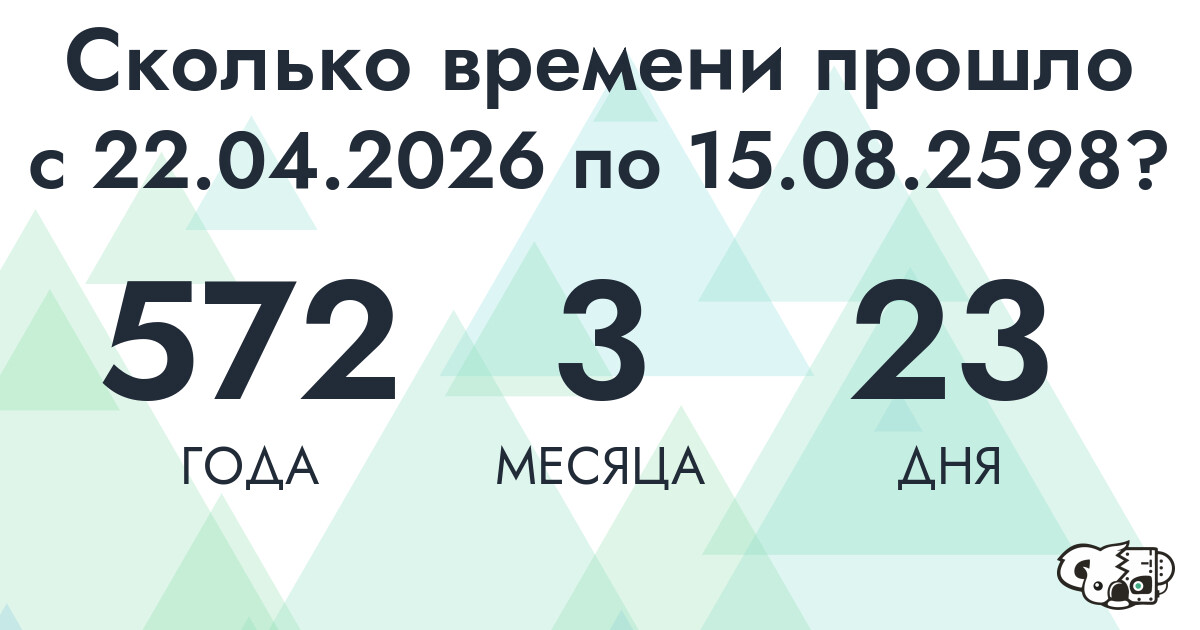 Сколько времени прошло с 22 апреля 2026 года по 15 августа 2598 года