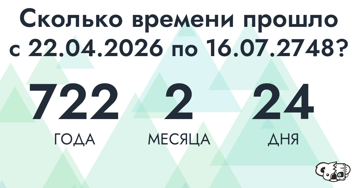 Сколько времени прошло с 22 апреля 2026 года по 16 июля 2748 года